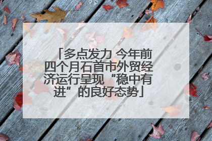 多点发力 今年前四个月石首市外贸经济运行呈现“稳中有进”的良好态势