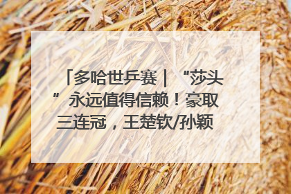 多哈世乒赛｜“莎头”永远值得信赖！豪取三连冠，王楚钦/孙颖莎就是最强混双