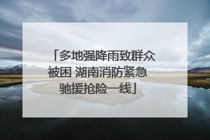 多地强降雨致群众被困 湖南消防紧急驰援抢险一线