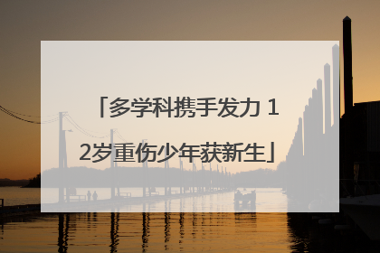 多学科携手发力 12岁重伤少年获新生