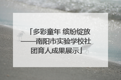 多彩童年 缤纷绽放——南阳市实验学校社团育人成果展示