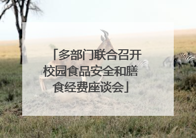 多部门联合召开校园食品安全和膳食经费座谈会