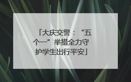 大庆交警：“五个一”举措全力守护学生出行平安