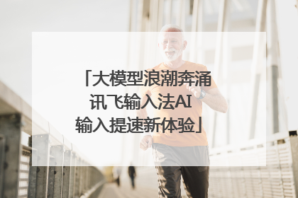 大模型浪潮奔涌 讯飞输入法AI输入提速新体验