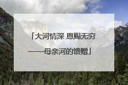 大河情深 恩赐无穷——母亲河的馈赠