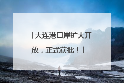 大连港口岸扩大开放，正式获批！