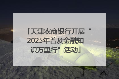 天津农商银行开展“2025年普及金融知识万里行”活动