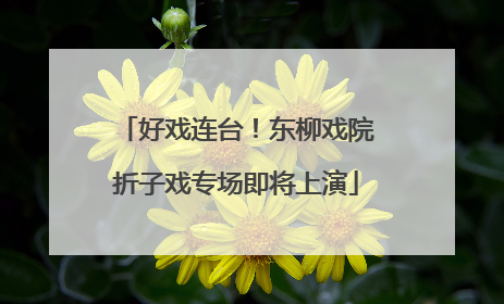 好戏连台！东柳戏院折子戏专场即将上演