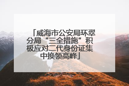 威海市公安局环翠分局“三全措施”积极应对二代身份证集中换领高峰