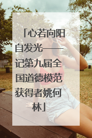 心若向阳自发光——记第九届全国道德模范获得者姚何林