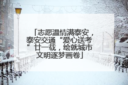 志愿温情满泰安，泰安交通“爱心送考”廿一载，绘就城市文明逐梦画卷