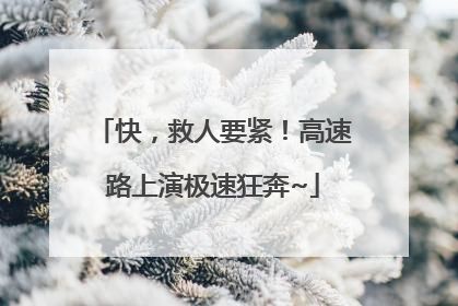 快，救人要紧！高速路上演极速狂奔~