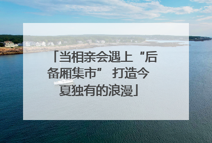 当相亲会遇上“后备厢集市” 打造今夏独有的浪漫