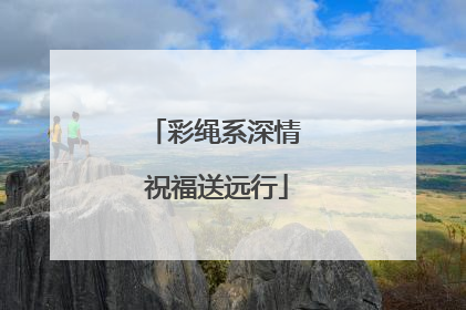 彩绳系深情 祝福送远行