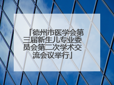 德州市医学会第三届新生儿专业委员会第二次学术交流会议举行