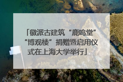 徽派古建筑“鹿鸣堂”“博观楼”捐赠暨启用仪式在上海大学举行