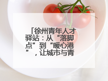 徐州青年人才驿站：从“落脚点”到“暖心港”，让城市与青年双向奔赴
