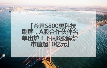 尊界S800黑科技刷屏，A股合作伙伴名单出炉！下周8股解禁市值超10亿元