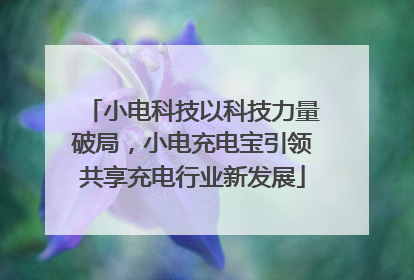 小电科技以科技力量破局，小电充电宝引领共享充电行业新发展