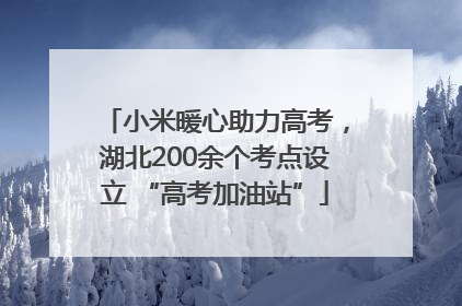 小米暖心助力高考，湖北200余个考点设立 “高考加油站”