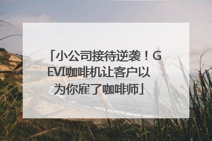 小公司接待逆袭！GEVI咖啡机让客户以为你雇了咖啡师