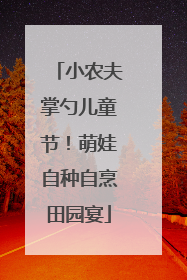 小农夫掌勺儿童节！萌娃自种自烹田园宴