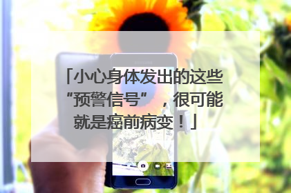 小心身体发出的这些“预警信号”，很可能就是癌前病变！
