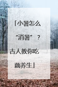 小暑怎么“消暑”？古人教你吃藕养生