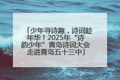 少年寻诗趣，诗词趁年华！2025年“诗韵少年”青岛诗词大会走进青岛五十三中