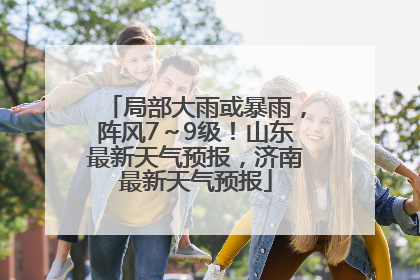 局部大雨或暴雨，阵风7～9级！山东最新天气预报，济南最新天气预报