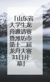 山东省大学生龙舟邀请赛暨潍坊市第十二届龙舟大赛31日开幕