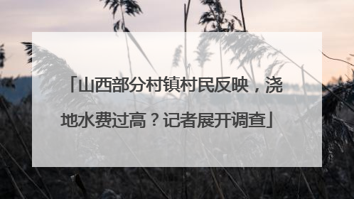 山西部分村镇村民反映，浇地水费过高？记者展开调查