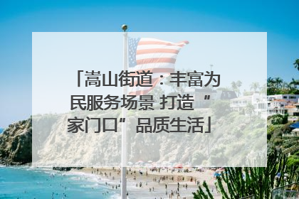 嵩山街道：丰富为民服务场景 打造“家门口”品质生活