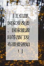 工信部、国家发改委、国家能源局等部门发布重要通知！