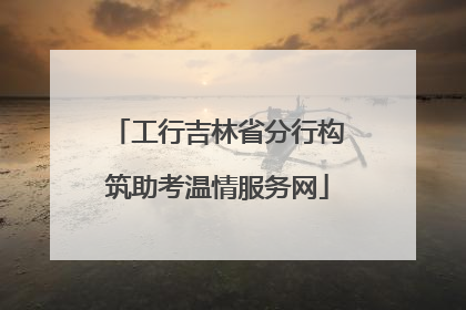工行吉林省分行构筑助考温情服务网