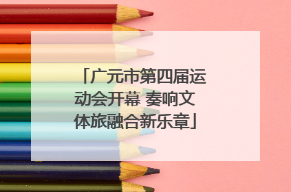 广元市第四届运动会开幕 奏响文体旅融合新乐章