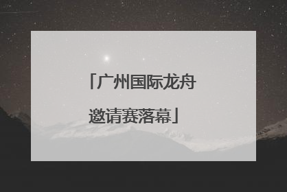 广州国际龙舟邀请赛落幕