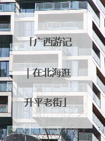 广西游记｜在北海逛升平老街