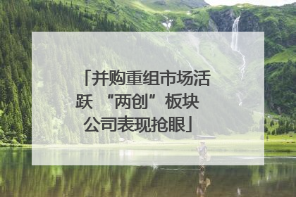 并购重组市场活跃 “两创”板块公司表现抢眼