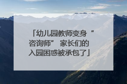 幼儿园教师变身“咨询师” 家长们的入园困惑被承包了