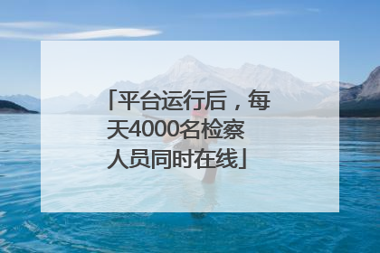平台运行后，每天4000名检察人员同时在线
