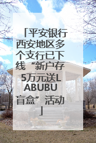 平安银行西安地区多个支行已下线“新户存5万元送LABUBU盲盒”活动
