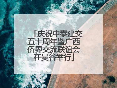 庆祝中泰建交五十周年暨广西侨界交流联谊会在曼谷举行
