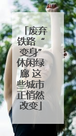 废弃铁路“变身”休闲绿廊 这些城市正悄然改变