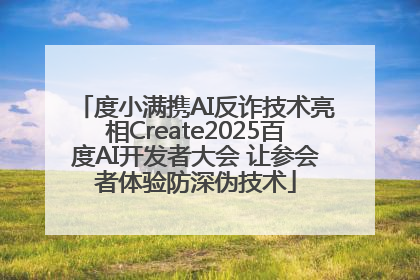 度小满携AI反诈技术亮相Create2025百度AI开发者大会 让参会者体验防深伪技术