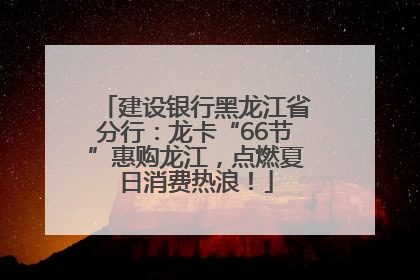 建设银行黑龙江省分行：龙卡“66节”惠购龙江，点燃夏日消费热浪！