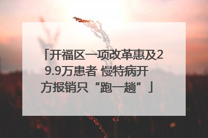 开福区一项改革惠及29.9万患者 慢特病开方报销只“跑一趟”