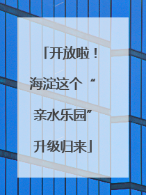 开放啦！海淀这个“亲水乐园”升级归来