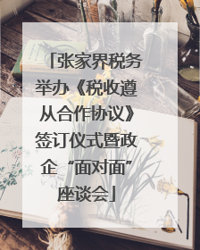 张家界税务举办《税收遵从合作协议》签订仪式暨政企“面对面”座谈会