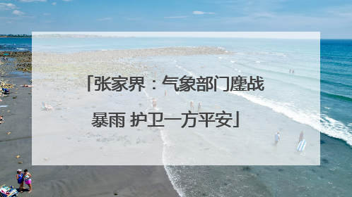 张家界：气象部门鏖战暴雨 护卫一方平安